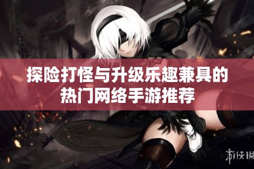 探险打怪与升级乐趣兼具的热门网络手游推荐