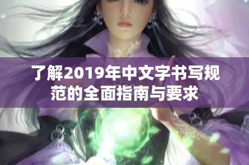 了解2019年中文字书写规范的全面指南与要求