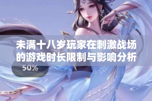 未满十八岁玩家在刺激战场的游戏时长限制与影响分析