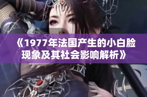 《1977年法国产生的小白脸现象及其社会影响解析》