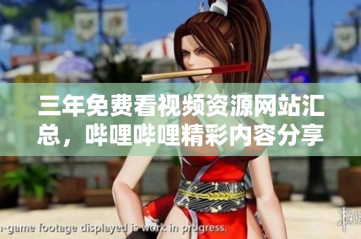 三年免费看视频资源网站汇总，哔哩哔哩精彩内容分享