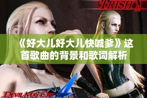 《好大儿好大儿快喊爹》这首歌曲的背景和歌词解析