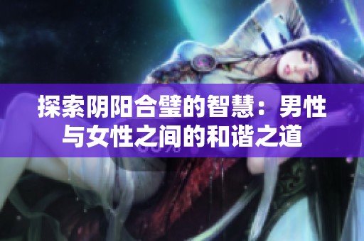 探索阴阳合璧的智慧：男性与女性之间的和谐之道
