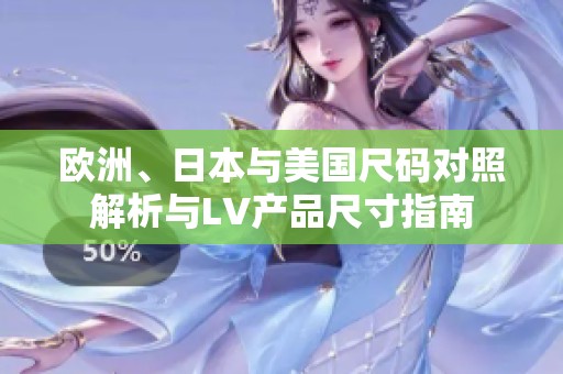 欧洲、日本与美国尺码对照解析与LV产品尺寸指南