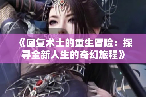 《回复术士的重生冒险：探寻全新人生的奇幻旅程》