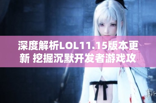 深度解析LOL11.15版本更新 挖掘沉默开发者游戏攻略秘诀