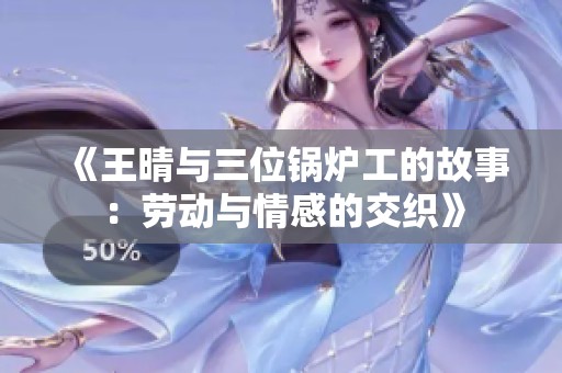 《王晴与三位锅炉工的故事：劳动与情感的交织》