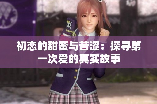 初恋的甜蜜与苦涩：探寻第一次爱的真实故事