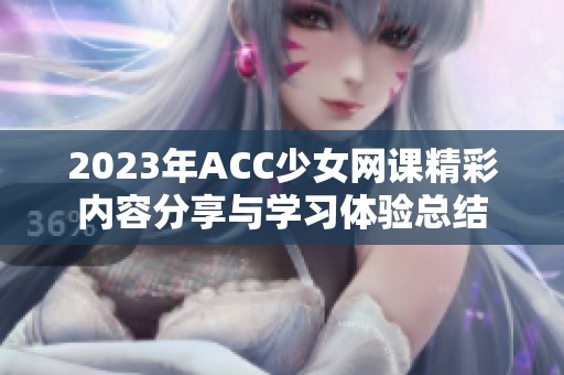 2023年ACC少女网课精彩内容分享与学习体验总结