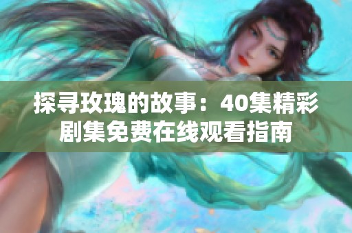 探寻玫瑰的故事：40集精彩剧集免费在线观看指南