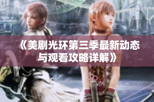 《美剧光环第三季最新动态与观看攻略详解》