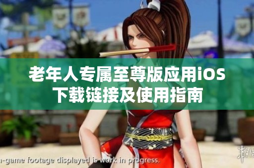 老年人专属至尊版应用iOS下载链接及使用指南