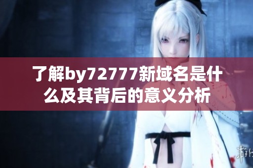 了解by72777新域名是什么及其背后的意义分析