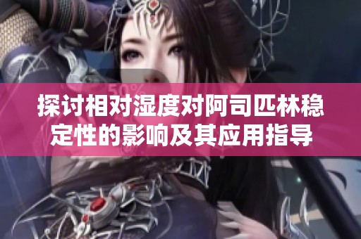 探讨相对湿度对阿司匹林稳定性的影响及其应用指导