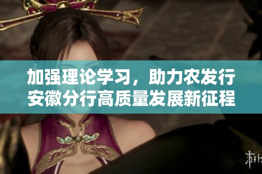 加强理论学习，助力农发行安徽分行高质量发展新征程