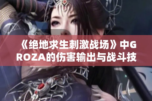《绝地求生刺激战场》中GROZA的伤害输出与战斗技巧全面解析