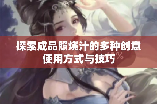 探索成品照烧汁的多种创意使用方式与技巧