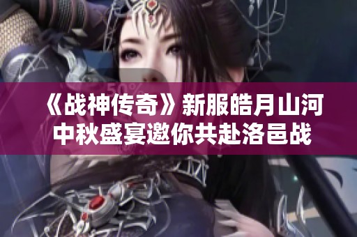 《战神传奇》新服皓月山河 中秋盛宴邀你共赴洛邑战场