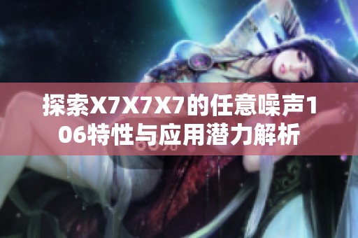 探索X7X7X7的任意噪声106特性与应用潜力解析