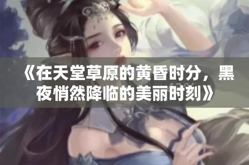 《在天堂草原的黄昏时分，黑夜悄然降临的美丽时刻》
