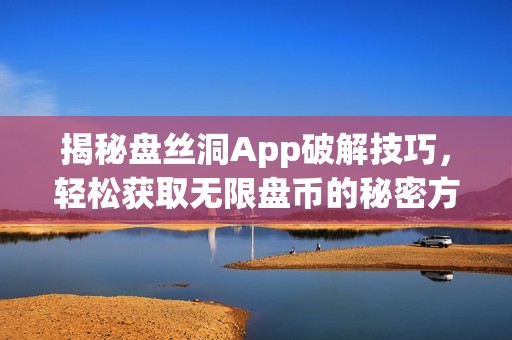 揭秘盘丝洞App破解技巧，轻松获取无限盘币的秘密方法