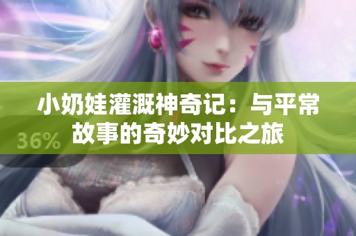 小奶娃灌溉神奇记：与平常故事的奇妙对比之旅