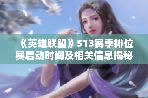 《英雄联盟》S13赛季排位赛启动时间及相关信息揭秘