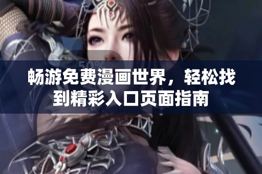 畅游免费漫画世界，轻松找到精彩入口页面指南