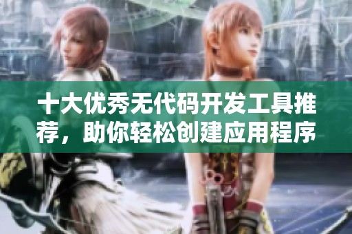 十大优秀无代码开发工具推荐，助你轻松创建应用程序