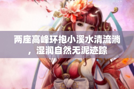 两座高峰环抱小溪水清流淌，湿润自然无泥迹踪