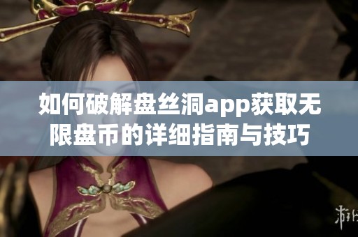 如何破解盘丝洞app获取无限盘币的详细指南与技巧