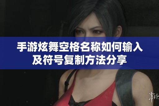 手游炫舞空格名称如何输入及符号复制方法分享