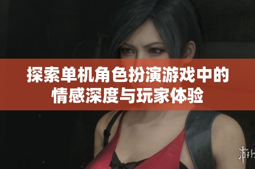 探索单机角色扮演游戏中的情感深度与玩家体验