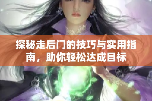 探秘走后门的技巧与实用指南，助你轻松达成目标