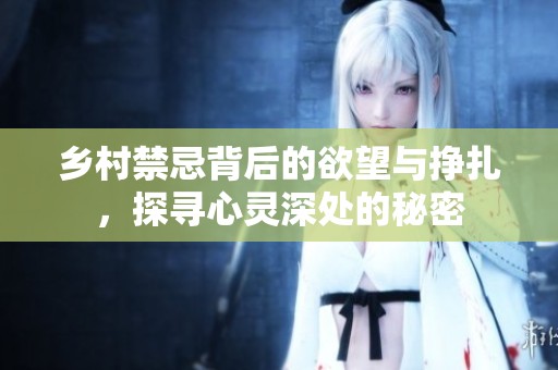 乡村禁忌背后的欲望与挣扎，探寻心灵深处的秘密