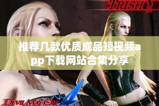 推荐几款优质成品短视频app下载网站合集分享