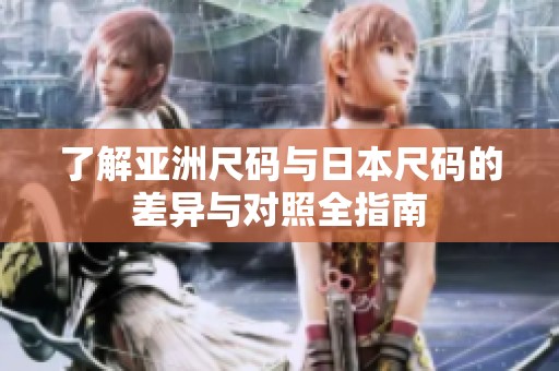了解亚洲尺码与日本尺码的差异与对照全指南