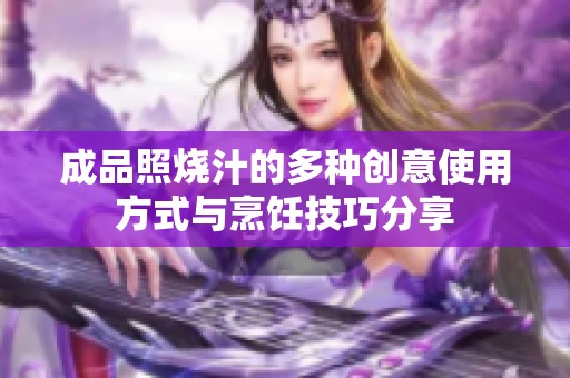 成品照烧汁的多种创意使用方式与烹饪技巧分享