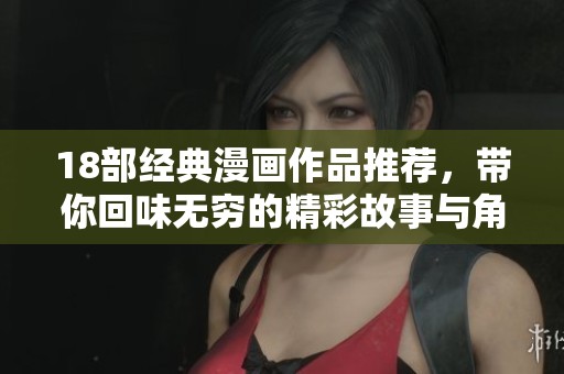 18部经典漫画作品推荐，带你回味无穷的精彩故事与角色