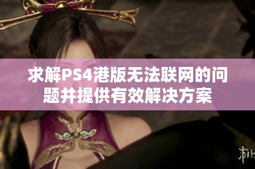求解PS4港版无法联网的问题并提供有效解决方案
