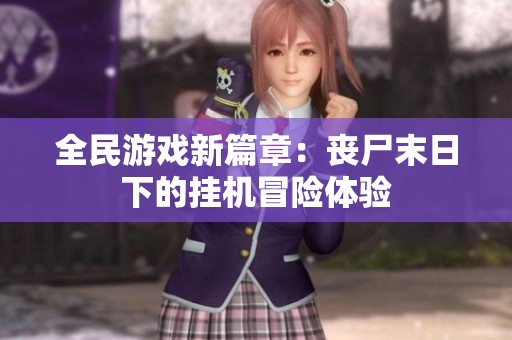 全民游戏新篇章：丧尸末日下的挂机冒险体验