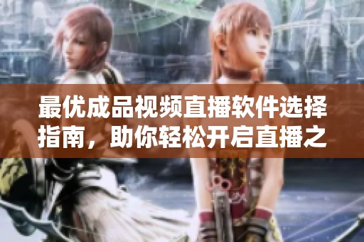 最优成品视频直播软件选择指南，助你轻松开启直播之旅