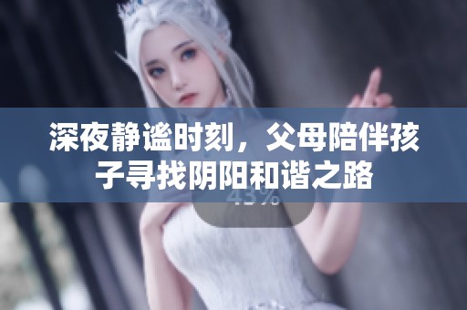 深夜静谧时刻，父母陪伴孩子寻找阴阳和谐之路
