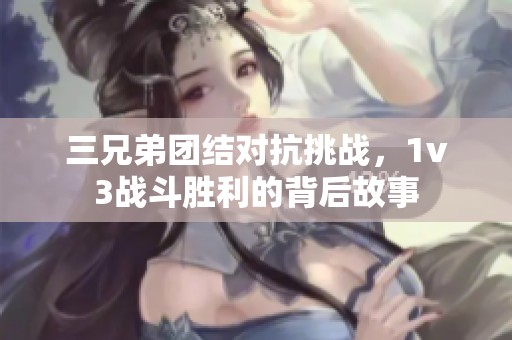 三兄弟团结对抗挑战，1v3战斗胜利的背后故事