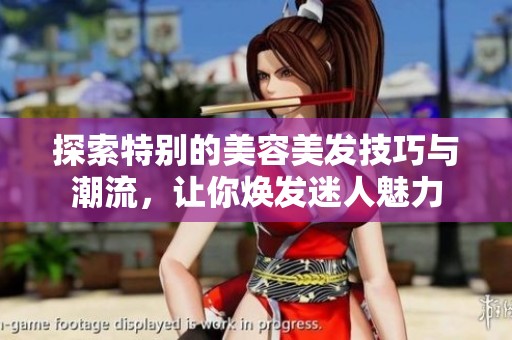 探索特别的美容美发技巧与潮流，让你焕发迷人魅力