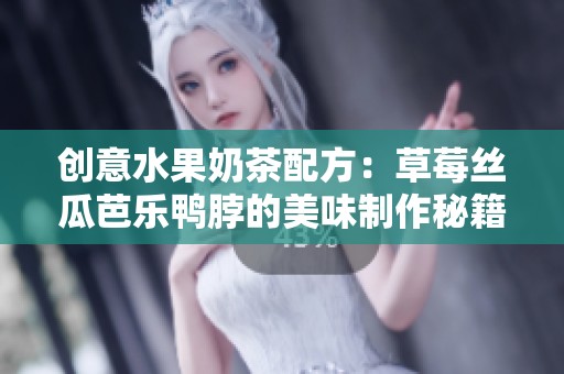 创意水果奶茶配方：草莓丝瓜芭乐鸭脖的美味制作秘籍
