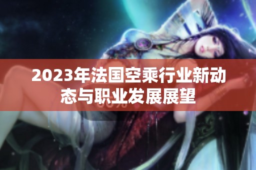 2023年法国空乘行业新动态与职业发展展望