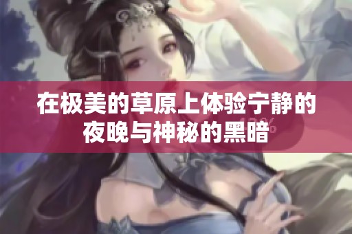 在极美的草原上体验宁静的夜晚与神秘的黑暗