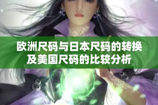 欧洲尺码与日本尺码的转换及美国尺码的比较分析