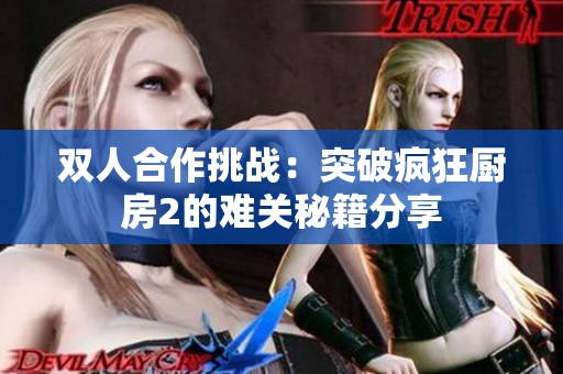 双人合作挑战：突破疯狂厨房2的难关秘籍分享